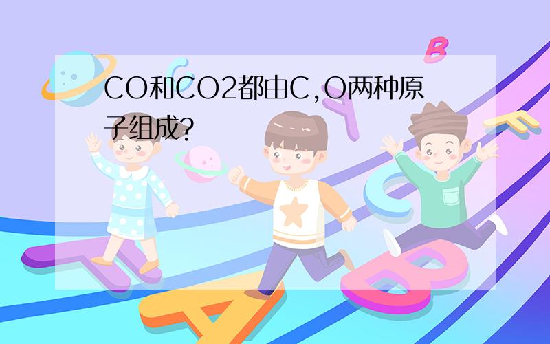 CO和CO2都由C,O两种原子组成?