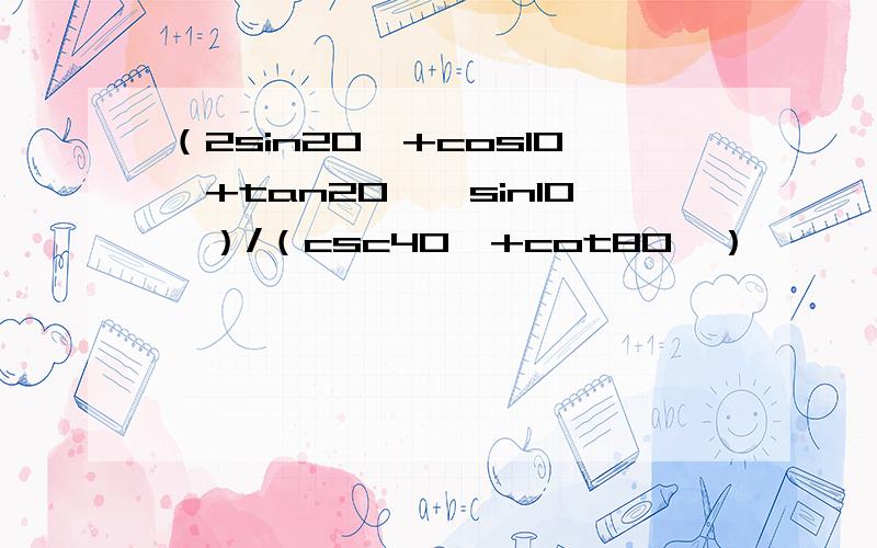 （2sin20°+cos10°+tan20°*sin10°）/（csc40°+cot80°）
