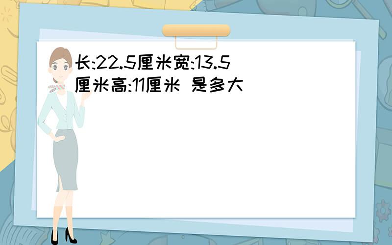 长:22.5厘米宽:13.5厘米高:11厘米 是多大