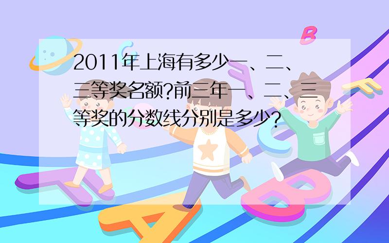 2011年上海有多少一、二、三等奖名额?前三年一、二、三等奖的分数线分别是多少?