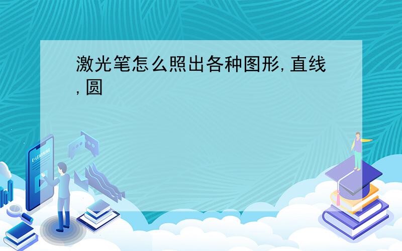 激光笔怎么照出各种图形,直线,圆