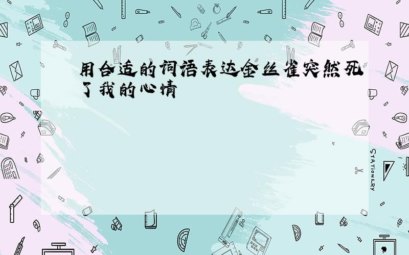 用合适的词语表达金丝雀突然死了我的心情