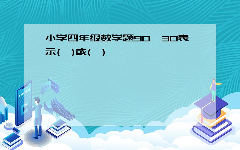 小学四年级数学题90÷30表示(　)或(　)