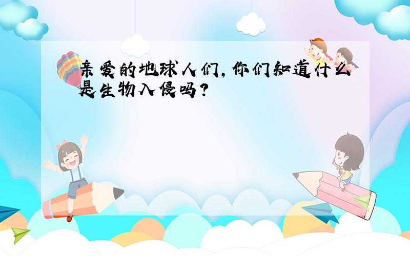 亲爱的地球人们,你们知道什么是生物入侵吗?