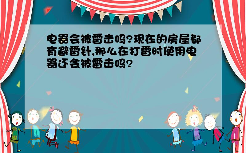 电器会被雷击吗?现在的房屋都有避雷针,那么在打雷时使用电器还会被雷击吗?