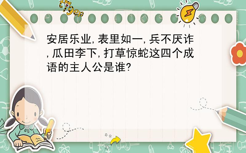 安居乐业,表里如一,兵不厌诈,瓜田李下,打草惊蛇这四个成语的主人公是谁?