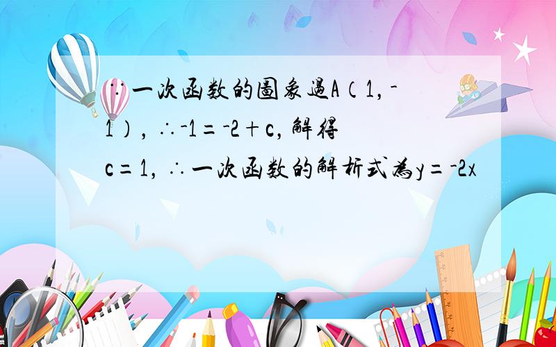 ∵一次函数的图象过A（1，-1），∴-1=-2+c，解得c=1，∴一次函数的解析式为y=-2x