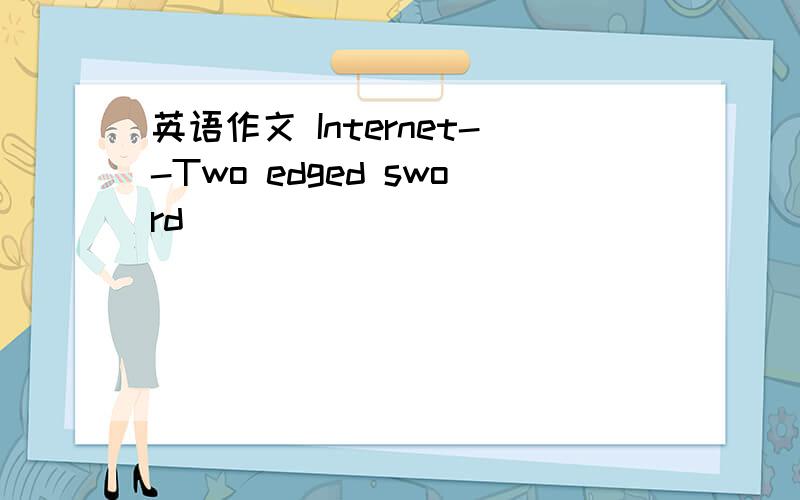 英语作文 Internet--Two edged sword