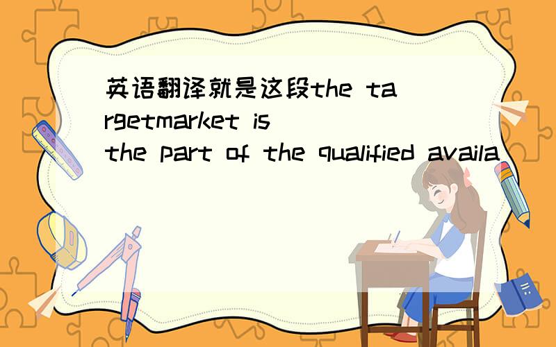 英语翻译就是这段the targetmarket is the part of the qualified availa