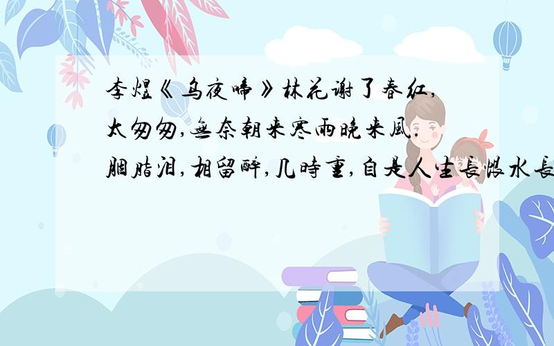 李煜《乌夜啼》林花谢了春红,太匆匆,无奈朝来寒雨晚来风.胭脂泪,相留醉,几时重,自是人生长恨水长东.求这首词的写作背景和