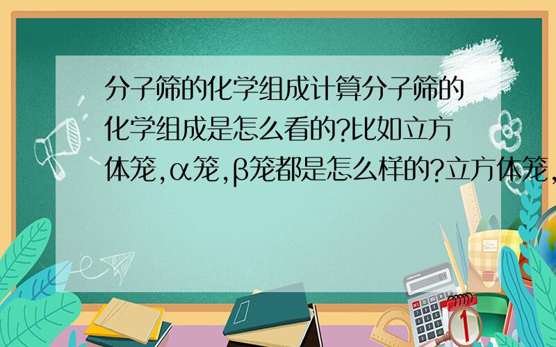 分子筛的化学组成计算分子筛的化学组成是怎么看的?比如立方体笼,α笼,β笼都是怎么样的?立方体笼，α笼，β笼化学式怎么样的