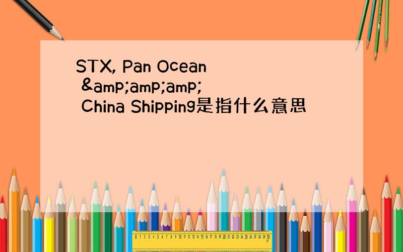 STX, Pan Ocean &amp;amp; China Shipping是指什么意思