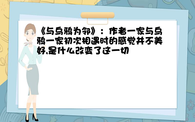 《与乌鸦为邻》：作者一家与乌鸦一家初次相遇时的感觉并不美好,是什么改变了这一切