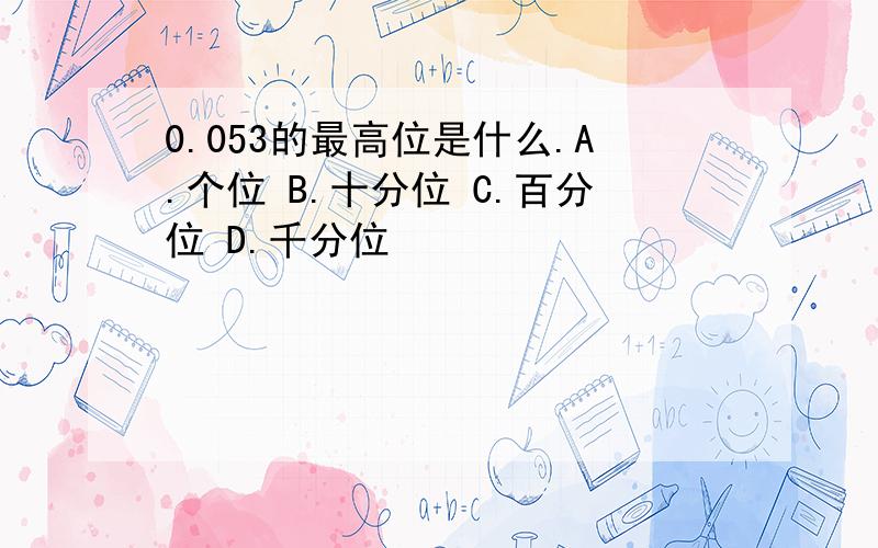 0.053的最高位是什么.A.个位 B.十分位 C.百分位 D.千分位