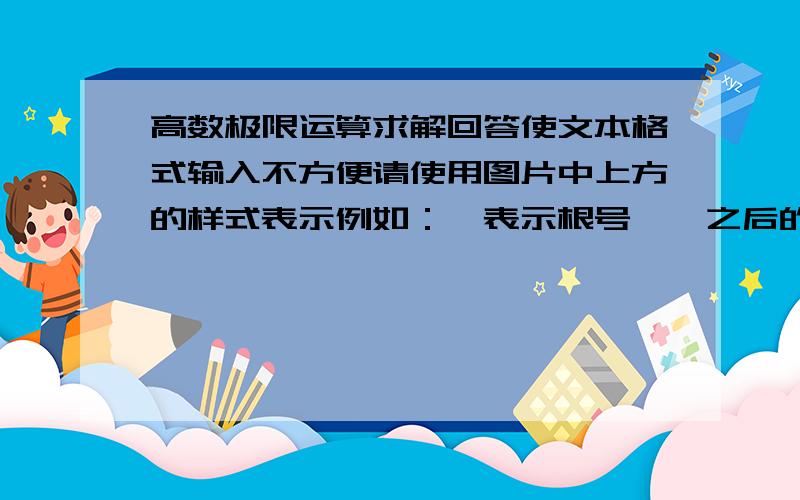 高数极限运算求解回答使文本格式输入不方便请使用图片中上方的样式表示例如：√表示根号,^之后的数字表示次方,n^2表示n&