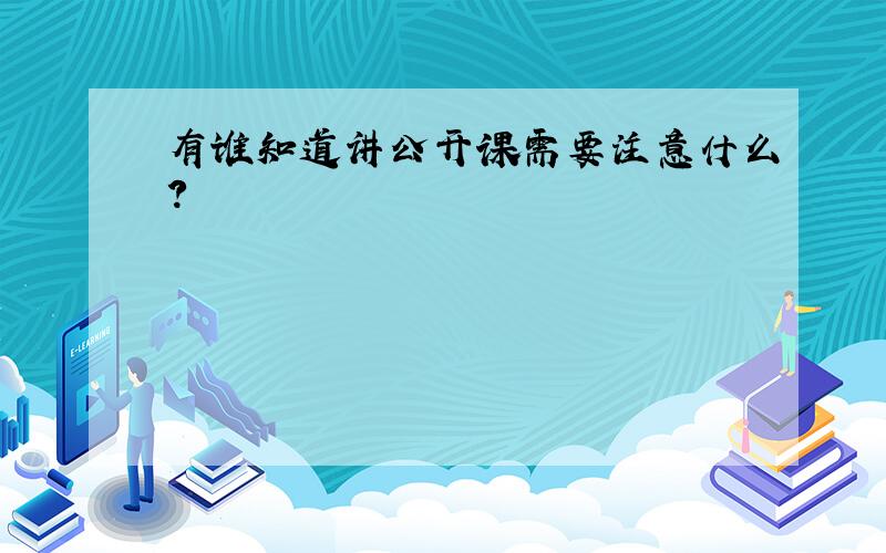 有谁知道讲公开课需要注意什么?