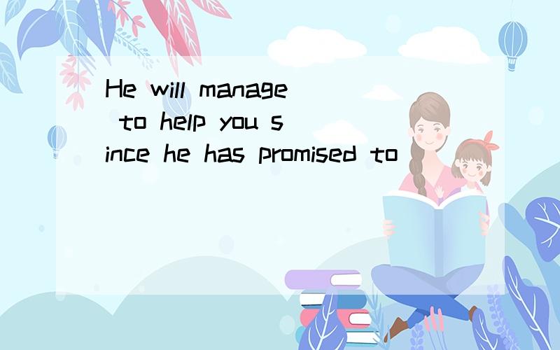 He will manage to help you since he has promised to