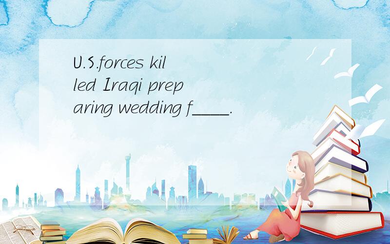 U.S.forces killed Iraqi preparing wedding f____.