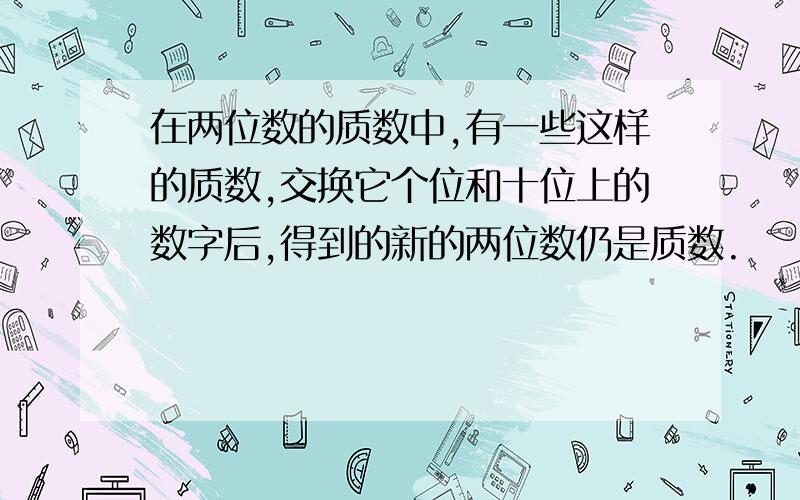 在两位数的质数中,有一些这样的质数,交换它个位和十位上的数字后,得到的新的两位数仍是质数.