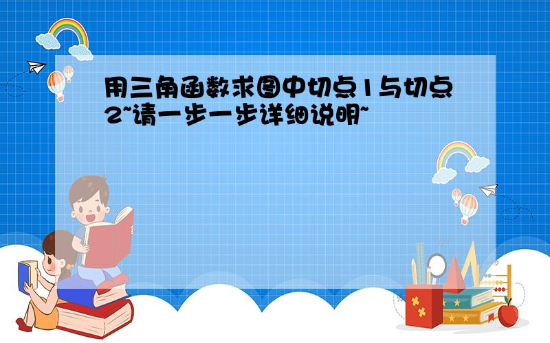 用三角函数求图中切点1与切点2~请一步一步详细说明~