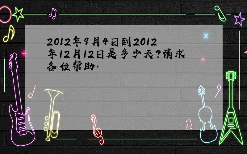 2012年9月4日到2012年12月12日是多少天?请求各位帮助.