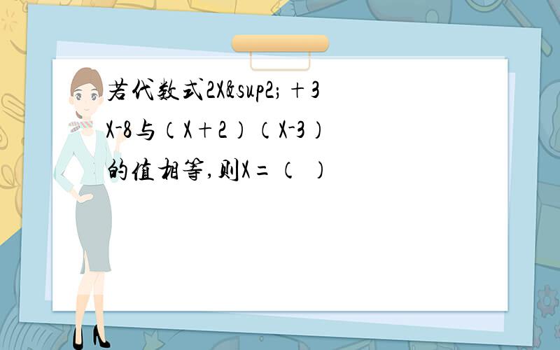 若代数式2X²+3X-8与（X+2）（X-3）的值相等,则X=（ ）