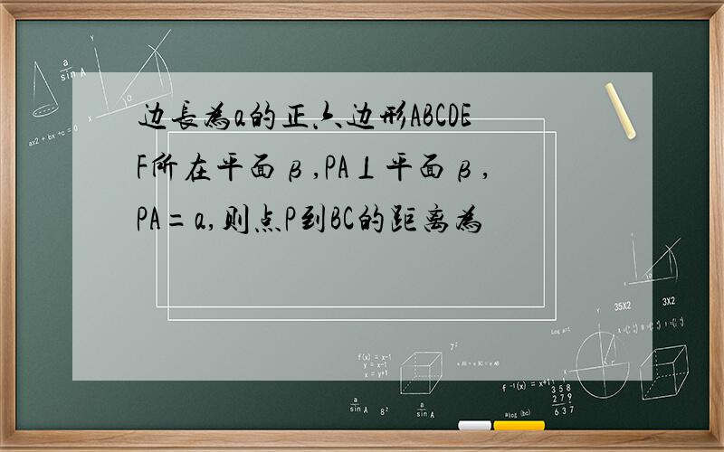 边长为a的正六边形ABCDEF所在平面β,PA⊥平面β,PA=a,则点P到BC的距离为