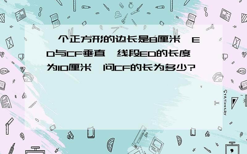 一个正方形的边长是8厘米,ED与CF垂直,线段ED的长度为10厘米,问CF的长为多少?