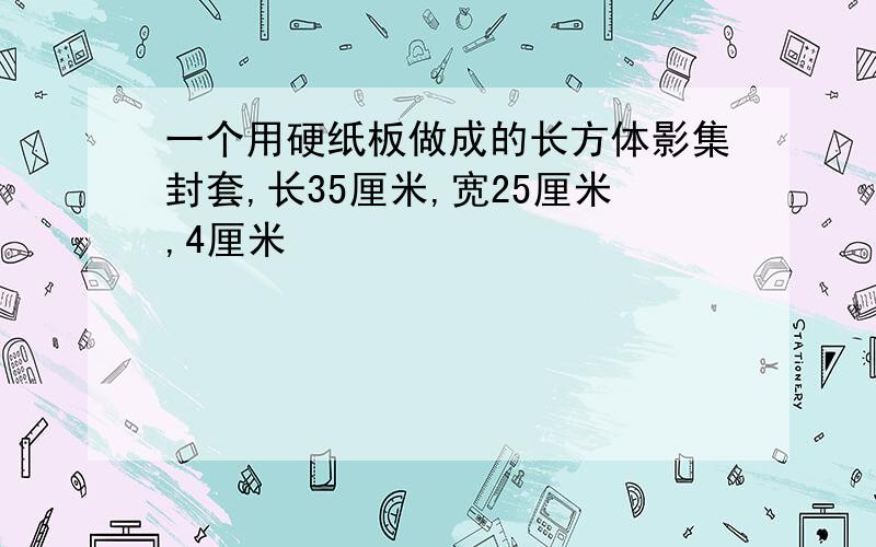 一个用硬纸板做成的长方体影集封套,长35厘米,宽25厘米,4厘米