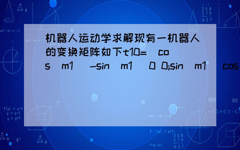 机器人运动学求解现有一机器人的变换矩阵如下t10=[cos(m1) -sin(m1) 0 0;sin(m1) cos(m