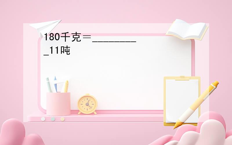 180千克＝_________11吨