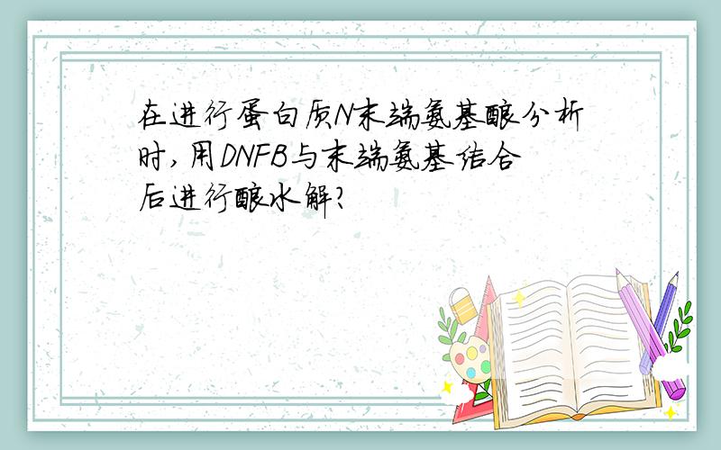 在进行蛋白质N末端氨基酸分析时,用DNFB与末端氨基结合后进行酸水解?