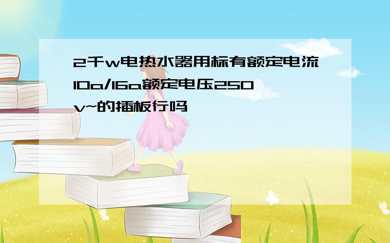 2千w电热水器用标有额定电流10a/16a额定电压250v~的插板行吗