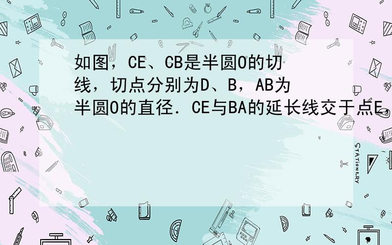 如图，CE、CB是半圆O的切线，切点分别为D、B，AB为半圆O的直径．CE与BA的延长线交于点E，连接OC、OD．