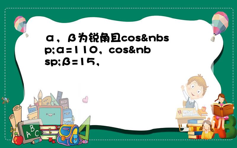 α，β为锐角且cos α=110，cos β=15，