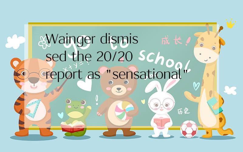 Wainger dismissed the 20/20 report as 