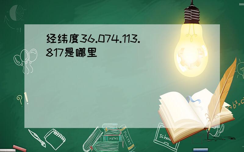 经纬度36.074.113.817是哪里