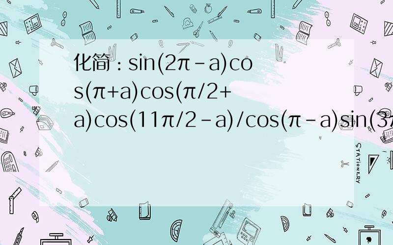 化简：sin(2π-a)cos(π+a)cos(π/2+a)cos(11π/2-a)/cos(π-a)sin(3π-a)