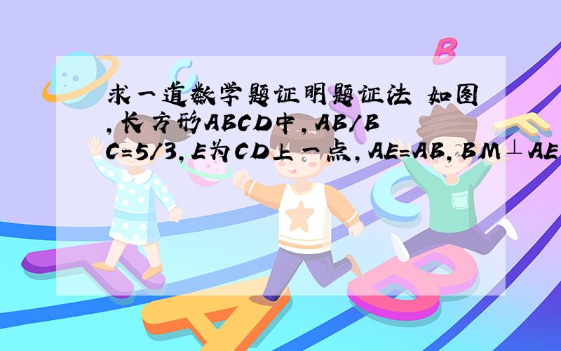 求一道数学题证明题证法 如图,长方形ABCD中,AB/BC=5/3,E为CD上一点,AE=AB,BM⊥AE于M,BF平分