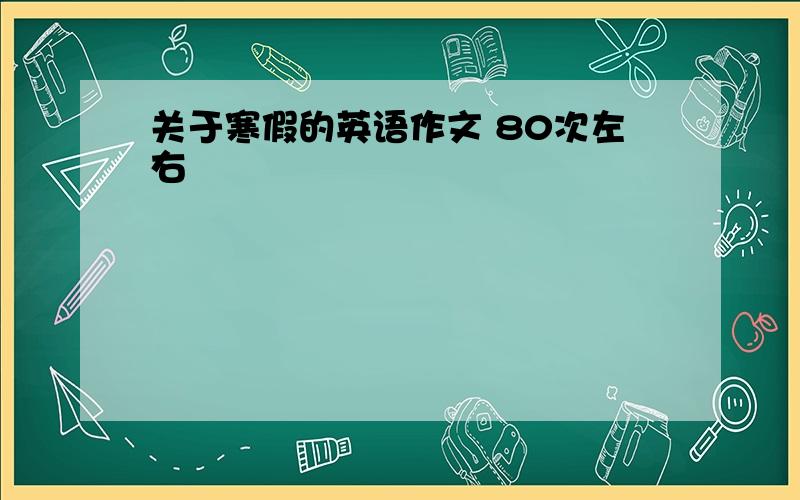 关于寒假的英语作文 80次左右