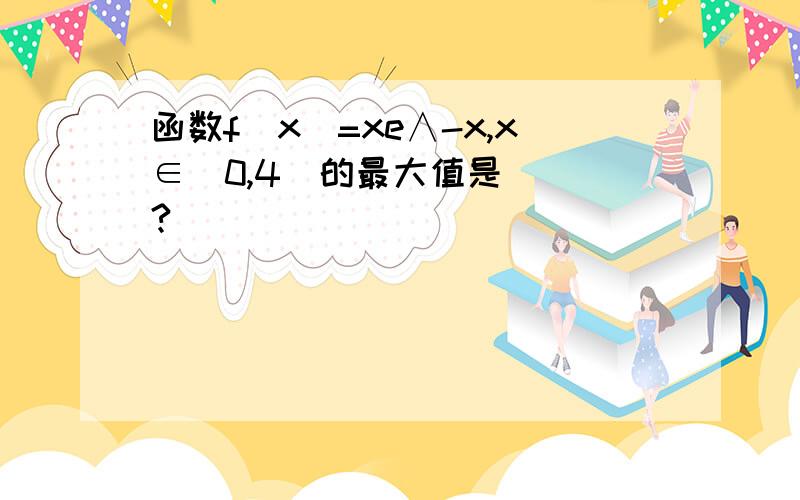 函数f(x)=xe∧-x,x∈[0,4]的最大值是___?