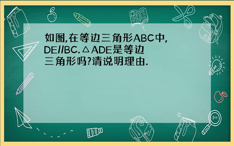 如图,在等边三角形ABC中,DE//BC.△ADE是等边三角形吗?请说明理由.