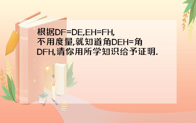 根据DF=DE,EH=FH,不用度量,就知道角DEH=角DFH,请你用所学知识给予证明.