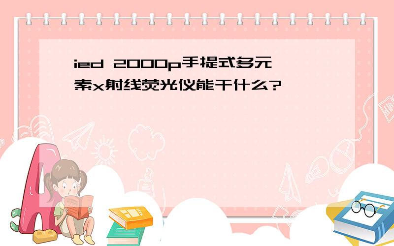 ied 2000p手提式多元素x射线荧光仪能干什么?