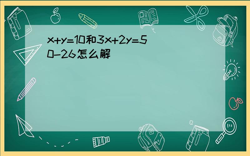 x+y=10和3x+2y=50-26怎么解