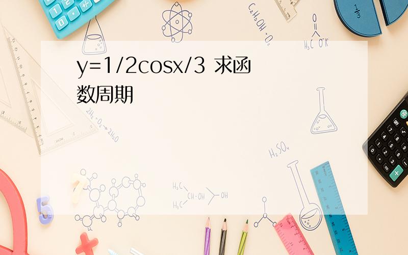 y=1/2cosx/3 求函数周期