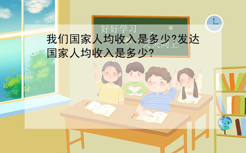 我们国家人均收入是多少?发达国家人均收入是多少?