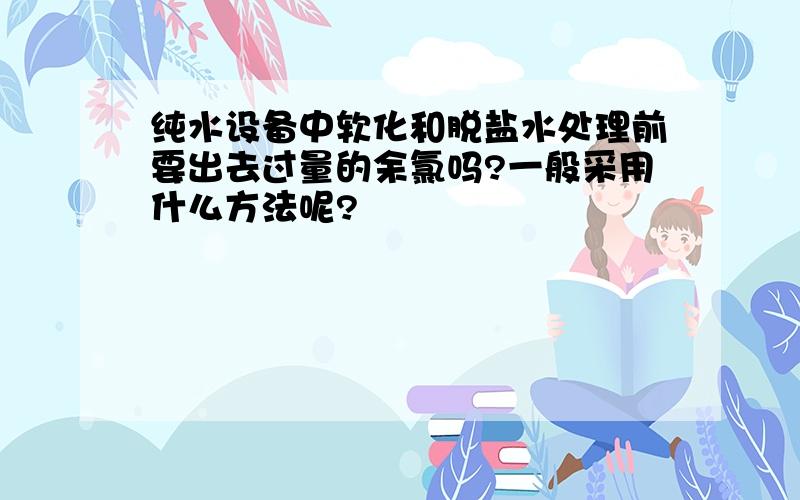 纯水设备中软化和脱盐水处理前要出去过量的余氯吗?一般采用什么方法呢?