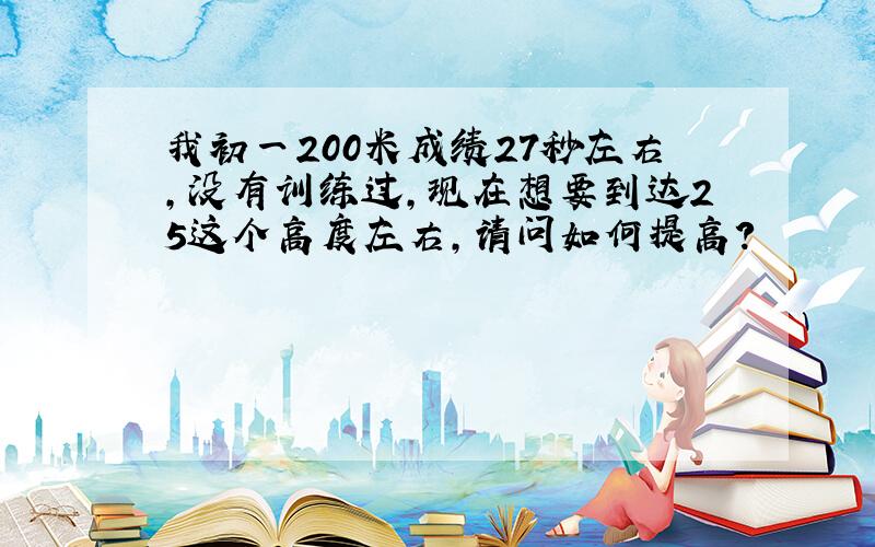 我初一200米成绩27秒左右,没有训练过,现在想要到达25这个高度左右,请问如何提高?