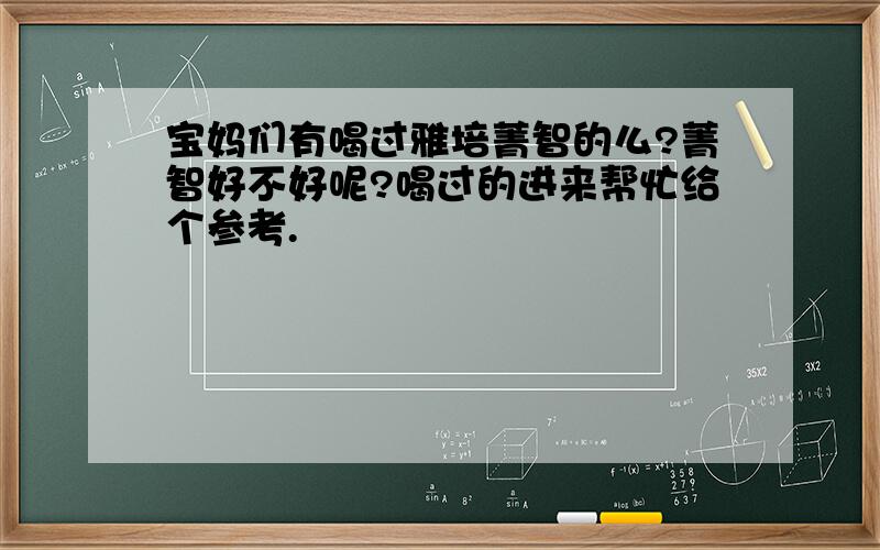 宝妈们有喝过雅培菁智的么?菁智好不好呢?喝过的进来帮忙给个参考.